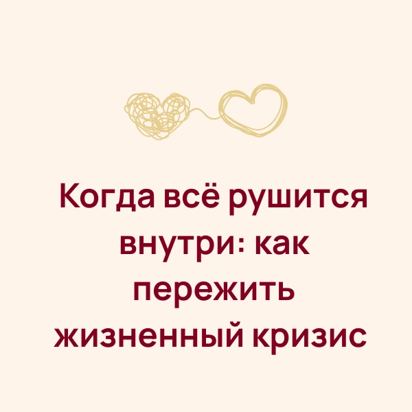 Когда всё рушится внутри: как пережить жизненный кризис